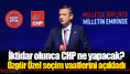 İktidar olunca CHP ne yapacak? Özgür Özel seçim vaatlerini açıkladı