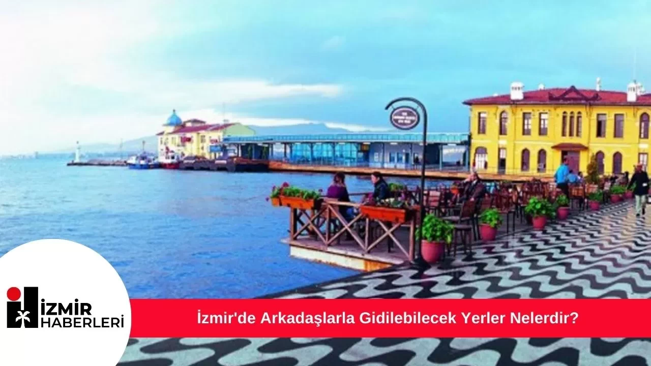 İzmir'de Arkadaşlarla Gidilebilecek Yerler Nelerdir?