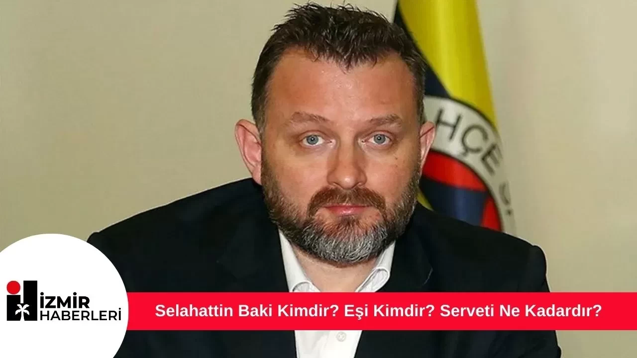 Selahattin Baki Kimdir? Eşi Kimdir? Serveti Ne Kadardır?