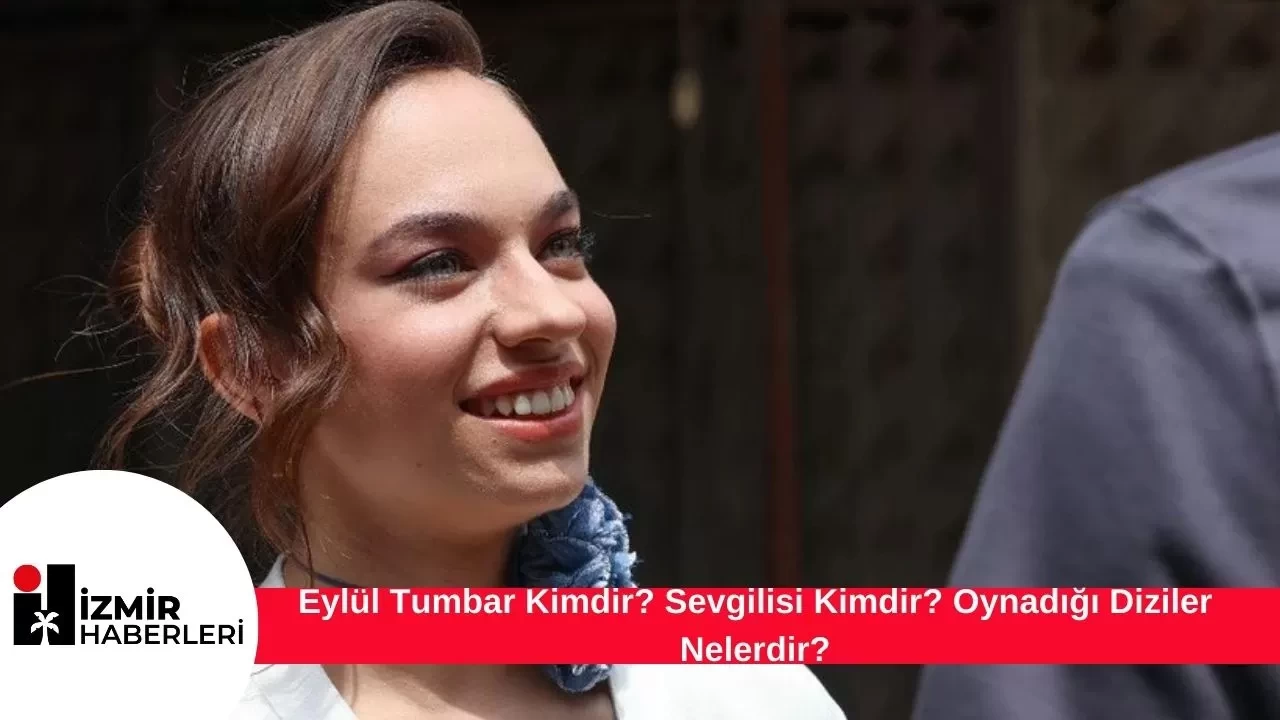 Eylül Tumbar Kimdir?  Sevgilisi Kimdir? Oynadığı Diziler Nelerdir?