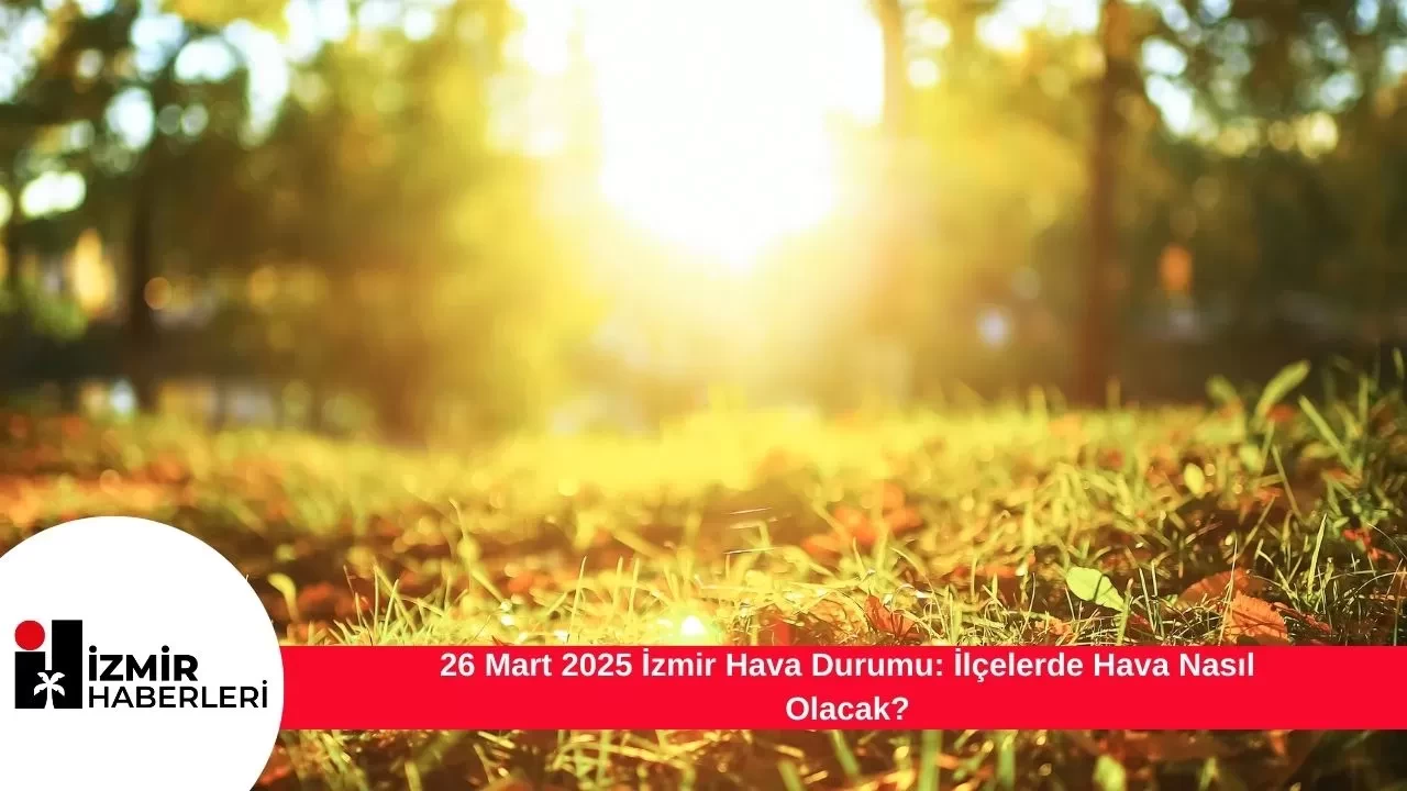 26 Mart 2025 İzmir Hava Durumu: İlçelerde Hava Nasıl Olacak?
