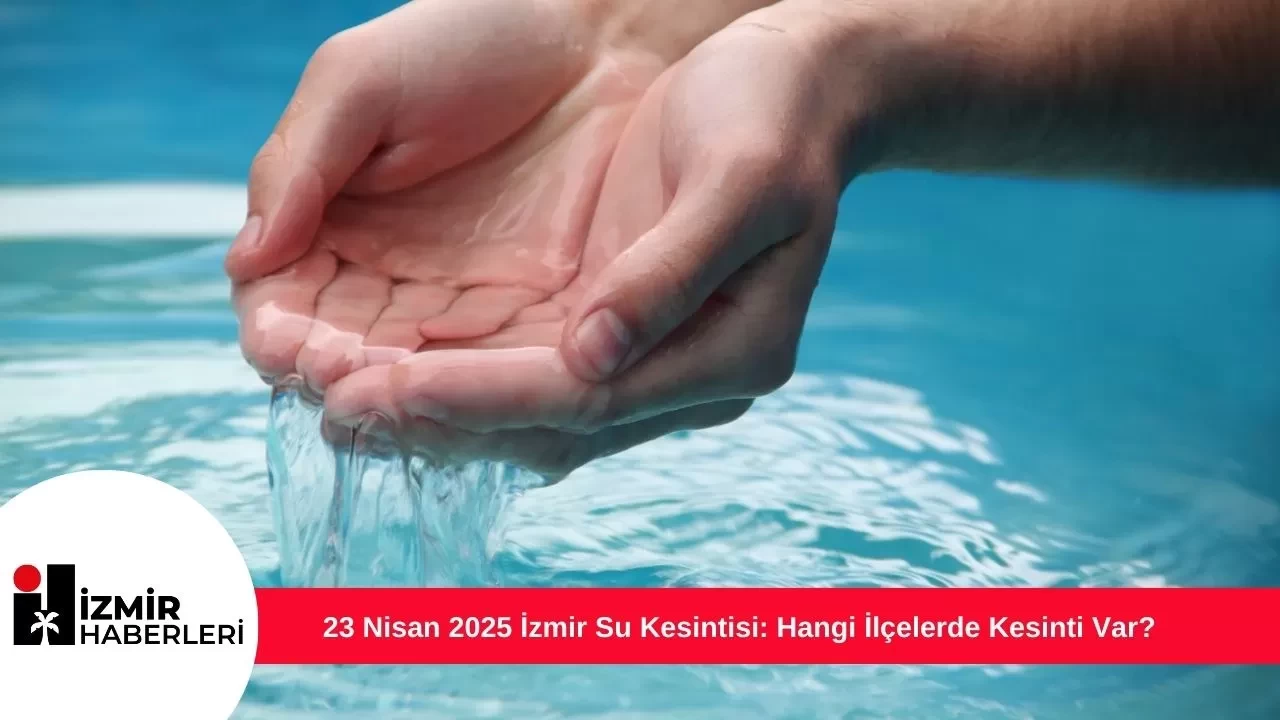 23 Nisan 2025 İzmir Su Kesintisi: Hangi İlçelerde Kesinti Var?