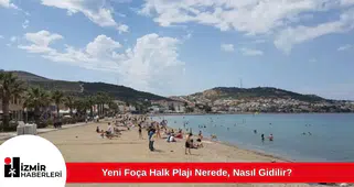 Yeni Foça Halk Plajı Nerede, Nasıl Gidilir?