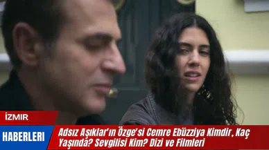 Adsız Aşıklar'ın Özge'si Cemre Ebüzziya Kimdir, Kaç Yaşında? Sevgilisi Kim? Dizi ve Filmleri