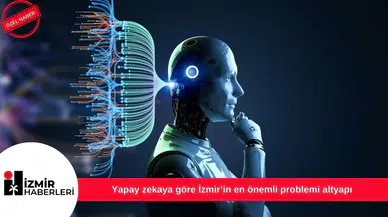 Yapay zekaya göre İzmir’in en önemli problemi altyapı