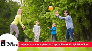 Aileler İçin Yaz Aylarında Yapılabilecek En İyi Etkinlikler