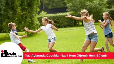 Yaz Aylarında Çocuklar Nasıl Hem Öğrenir Hem Eğlenir