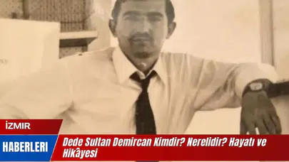 Dede Sultan Demircan Kimdir? Nerelidir? Hayatı ve Hikâyesi