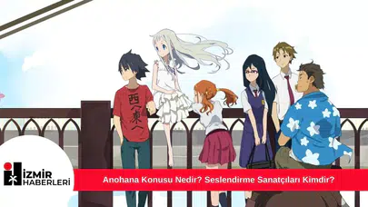 Anohana Konusu Nedir? Seslendirme Sanatçıları Kimdir?