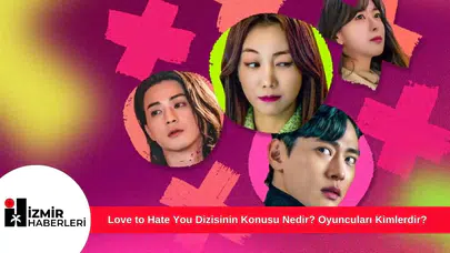 Love to Hate You Dizisinin Konusu Nedir? Oyuncuları Kimlerdir?