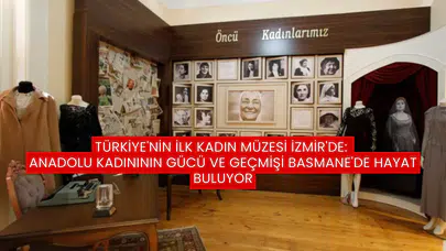 Türkiye'nin İlk Kadın Müzesi İzmir'de: Anadolu Kadınının Gücü ve Geçmişi Basmane'de Hayat Buluyor