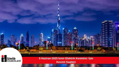 5 Haziran 2025 İzmir Elektrik Kesintisi: İşte Kesinti Saatleri