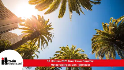 13 Haziran 2025 İzmir Hava Durumu: Meteoroloji'den Son Tahminler