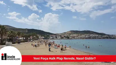 Yeni Foça Halk Plajı Nerede, Nasıl Gidilir?