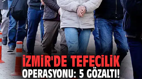 İzmir'de tefecilik operasyonu: 5 gözaltı!