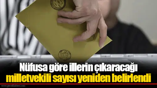Nüfusa göre illerin çıkaracağı milletvekili sayısı yeniden belirlendi