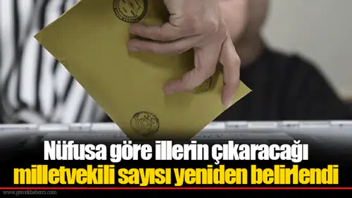 Nüfusa göre illerin çıkaracağı milletvekili sayısı yeniden belirlendi