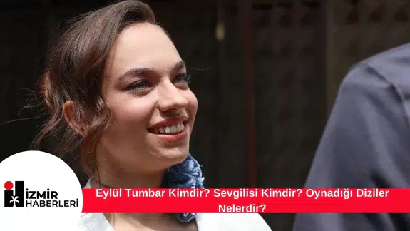 Eylül Tumbar Kimdir?  Sevgilisi Kimdir? Oynadığı Diziler Nelerdir?