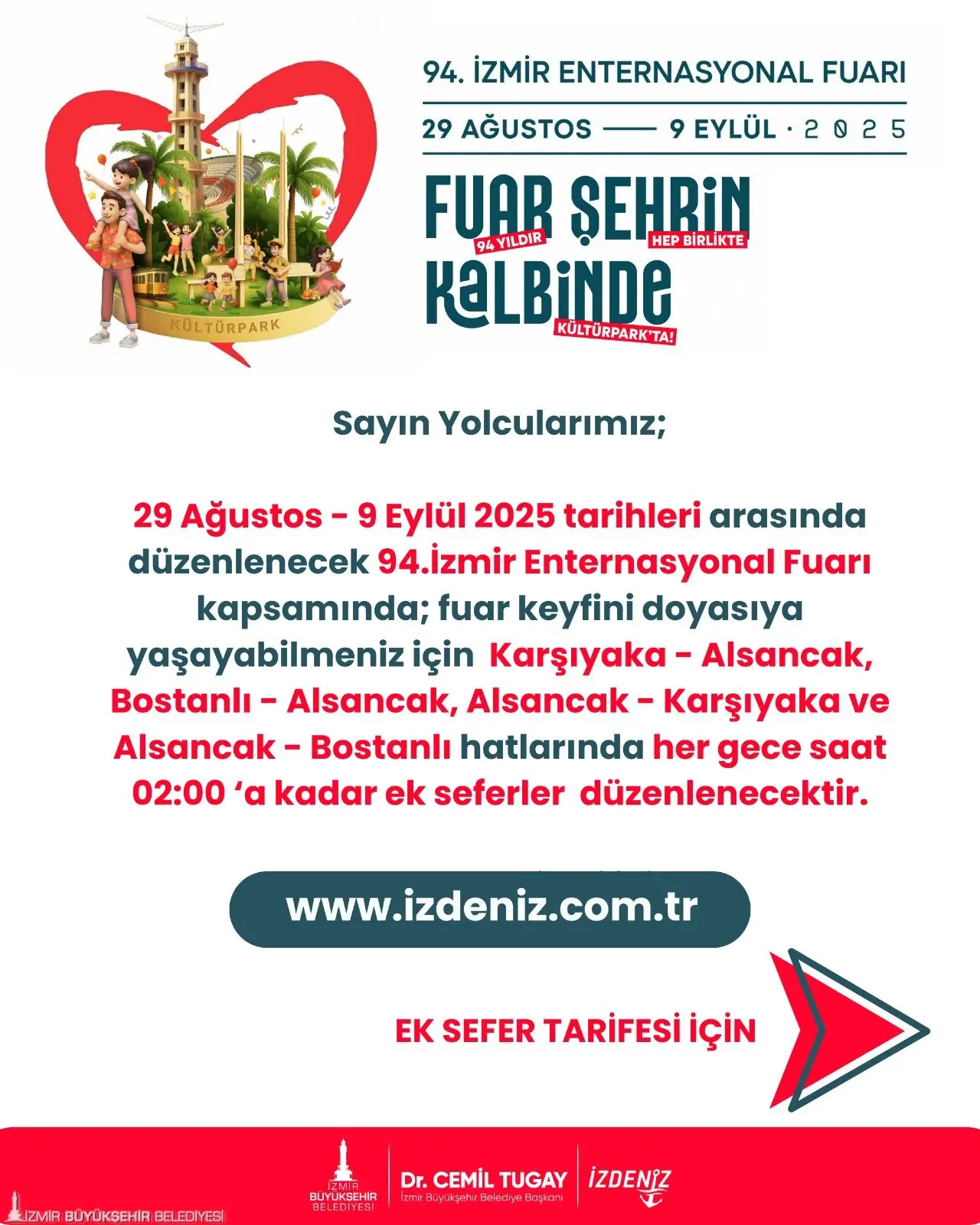 İzmir Büyükşehir Belediyesi, Kültürpark’ta 29 Ağustos-9 Eylül tarihleri arasında düzenlenecek 94’üncü İzmir Enternasyonal Fuarı için toplu ulaşımda sefer sıklığını artıracak. Tüm ulaşım modlarında son sefer saatleri uzatılırken, ESHOT fuar için yeni hatlar oluşturdu. 30 Ağustos Zafer Bayramı’nda ise toplu ulaşım yüzde 50 indirimli olacak.